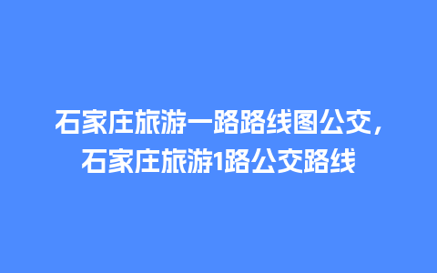 石家庄旅游一路路线图公交，石家庄旅游1路公交路线