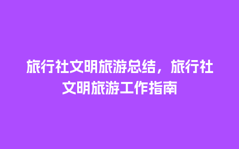 旅行社文明旅游总结，旅行社文明旅游工作指南