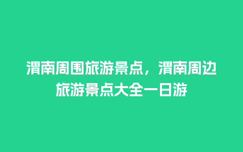 渭南周围旅游景点，渭南周边旅游景点大全一日游