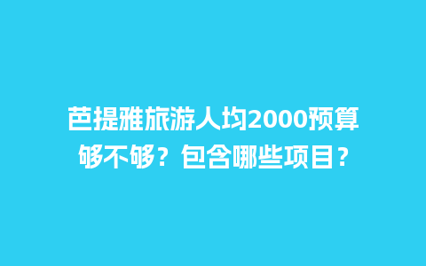 芭提雅旅游人均2000预算够不够？包含哪些项目？