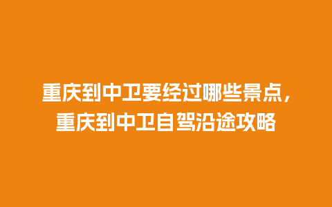 重庆到中卫要经过哪些景点，重庆到中卫自驾沿途攻略