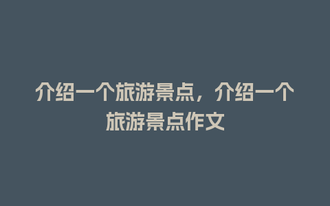 介绍一个旅游景点，介绍一个旅游景点作文