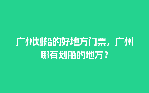 广州划船的好地方门票，广州哪有划船的地方？