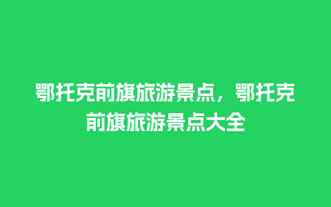 鄂托克前旗旅游景点，鄂托克前旗旅游景点大全