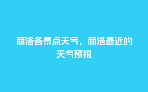 商洛各景点天气，商洛最近的天气预报