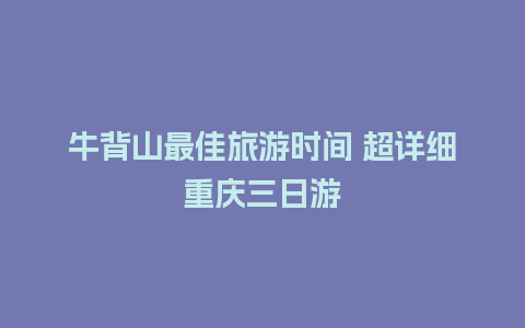 牛背山最佳旅游时间 超详细重庆三日游