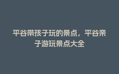 平谷带孩子玩的景点，平谷亲子游玩景点大全