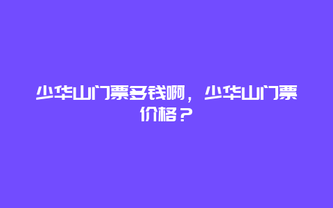 少华山门票多钱啊，少华山门票价格？