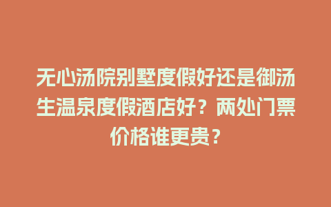 无心汤院别墅度假好还是御汤生温泉度假酒店好？两处门票价格谁更贵？