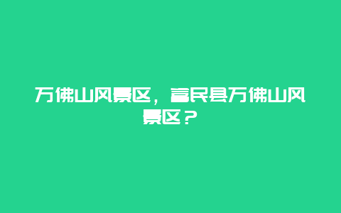 万佛山风景区，富民县万佛山风景区？