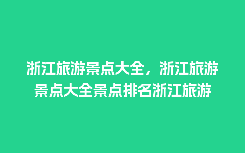 浙江旅游景点大全，浙江旅游景点大全景点排名浙江旅游