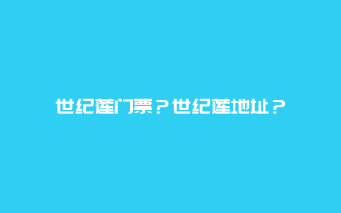 世纪莲门票？世纪莲地址？