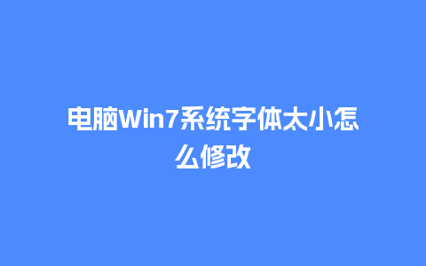 电脑Win7系统字体太小怎么修改