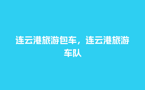 连云港旅游包车，连云港旅游车队