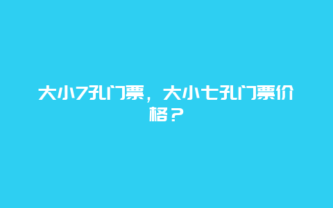 大小7孔门票，大小七孔门票价格？