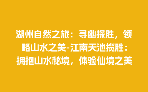 湖州自然之旅：寻幽探胜，领略山水之美-江南天池揽胜：拥抱山水秘境，体验仙境之美