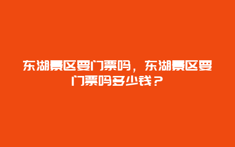 东湖景区要门票吗，东湖景区要门票吗多少钱？