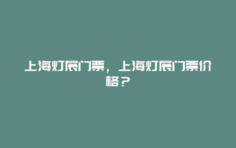 上海灯展门票，上海灯展门票价格？