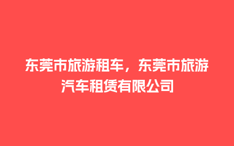 东莞市旅游租车，东莞市旅游汽车租赁有限公司