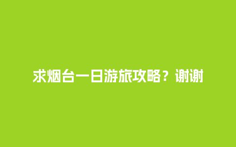 求烟台一日游旅攻略？谢谢