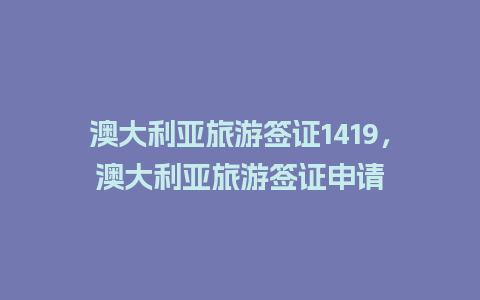 澳大利亚旅游签证1419，澳大利亚旅游签证申请