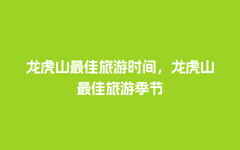 龙虎山最佳旅游时间，龙虎山最佳旅游季节