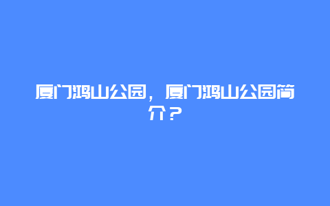 厦门鸿山公园，厦门鸿山公园简介？