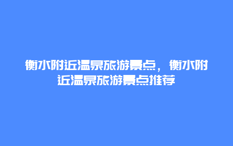 衡水附近温泉旅游景点，衡水附近温泉旅游景点推荐