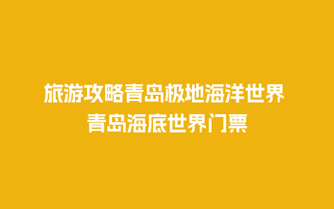 旅游攻略青岛极地海洋世界 青岛海底世界门票