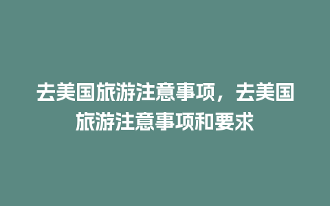 去美国旅游注意事项，去美国旅游注意事项和要求