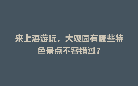 来上海游玩，大观园有哪些特色景点不容错过？