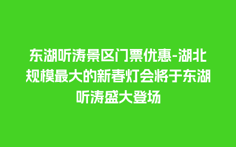 东湖听涛景区门票优惠-湖北规模最大的新春灯会将于东湖听涛盛大登场