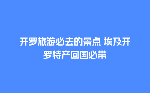 开罗旅游必去的景点 埃及开罗特产回国必带