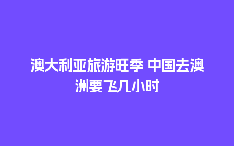 澳大利亚旅游旺季 中国去澳洲要飞几小时