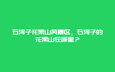 石河子花果山风景区，石河子的花果山在哪里？