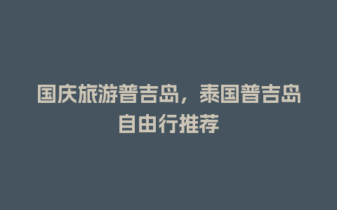 国庆旅游普吉岛，泰国普吉岛自由行推荐