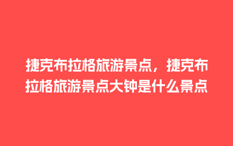 捷克布拉格旅游景点，捷克布拉格旅游景点大钟是什么景点