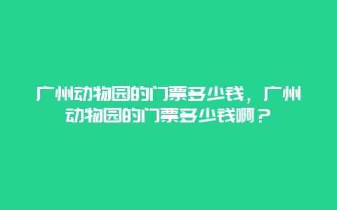 广州动物园的门票多少钱，广州动物园的门票多少钱啊？