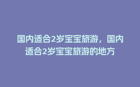 国内适合2岁宝宝旅游，国内适合2岁宝宝旅游的地方