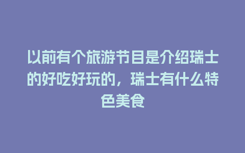 以前有个旅游节目是介绍瑞士的好吃好玩的，瑞士有什么特色美食