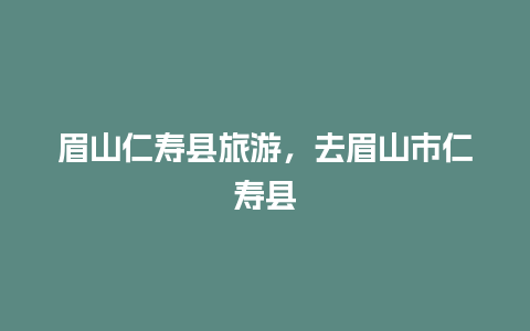 眉山仁寿县旅游，去眉山市仁寿县