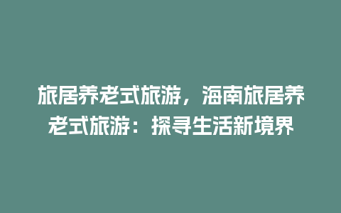 旅居养老式旅游，海南旅居养老式旅游：探寻生活新境界