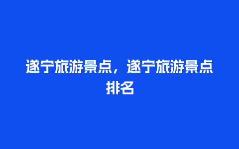 遂宁旅游景点，遂宁旅游景点排名