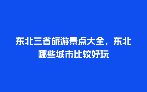 东北三省旅游景点大全，东北哪些城市比较好玩