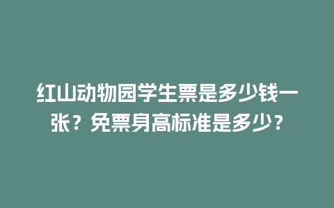 红山动物园学生票是多少钱一张？免票身高标准是多少？