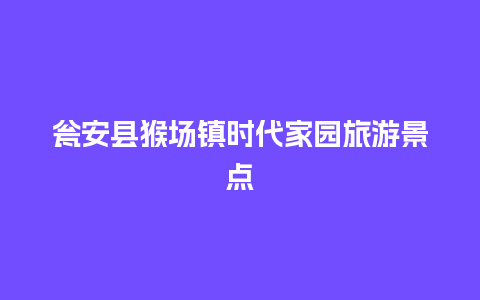 瓮安县猴场镇时代家园旅游景点