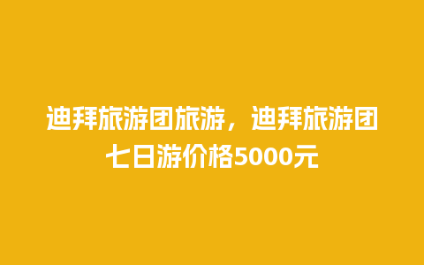 迪拜旅游团旅游，迪拜旅游团七日游价格5000元