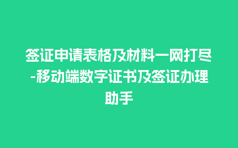 签证申请表格及材料一网打尽-移动端数字证书及签证办理助手