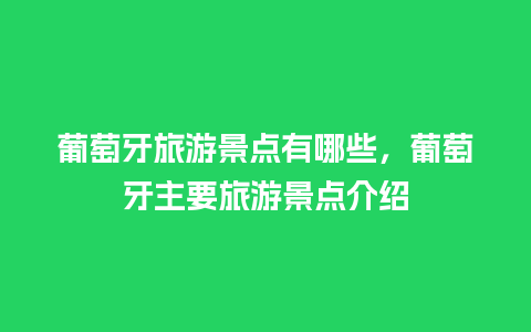 葡萄牙旅游景点有哪些，葡萄牙主要旅游景点介绍