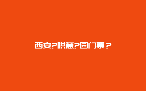 西安?哄惫?园门票？